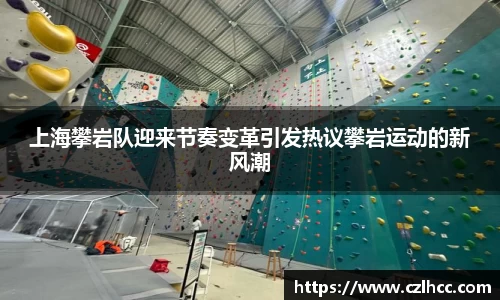 上海攀岩队迎来节奏变革引发热议攀岩运动的新风潮
