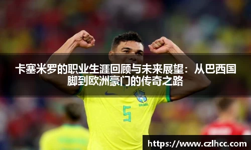 卡塞米罗的职业生涯回顾与未来展望：从巴西国脚到欧洲豪门的传奇之路